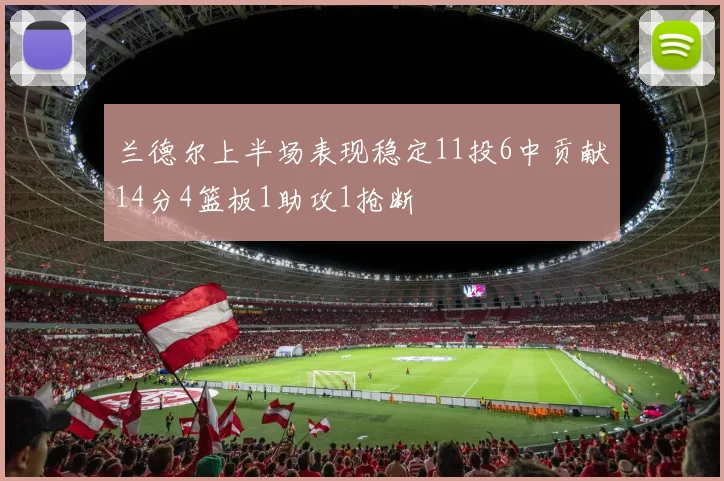 兰德尔上半场表现稳定11投6中贡献14分4篮板1助攻1抢断