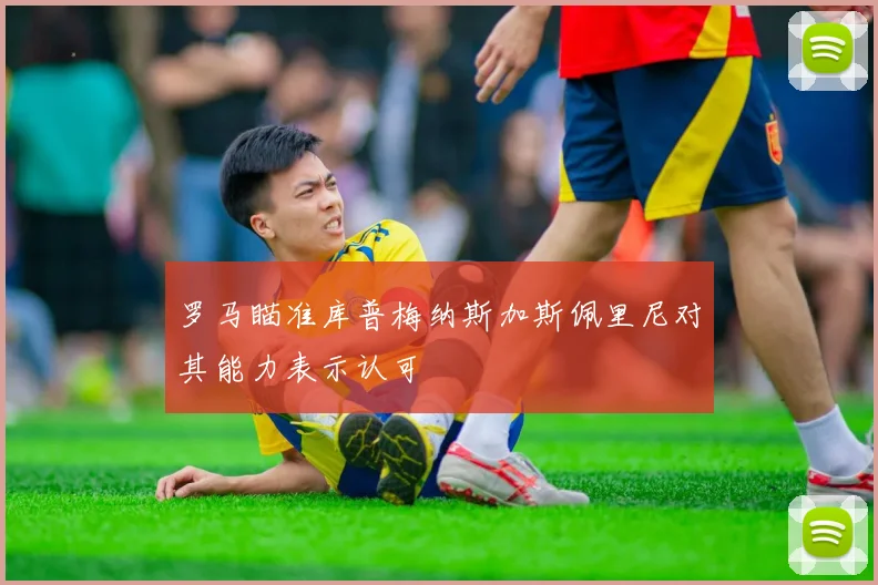 罗马瞄准库普梅纳斯加斯佩里尼对其能力表示认可