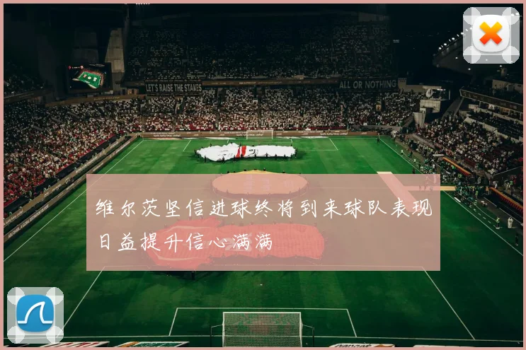 维尔茨坚信进球终将到来球队表现日益提升信心满满