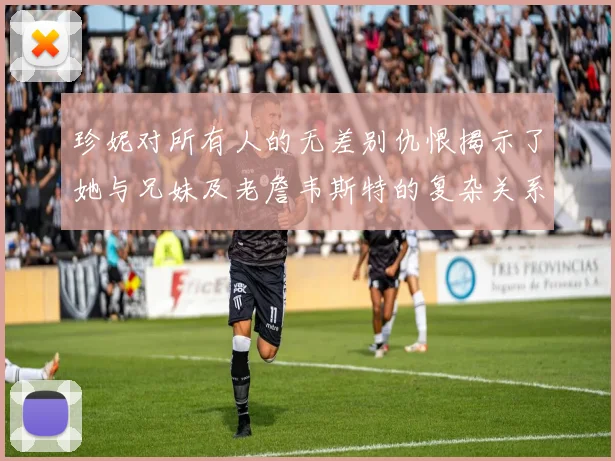 珍妮对所有人的无差别仇恨揭示了她与兄妹及老詹韦斯特的复杂关系