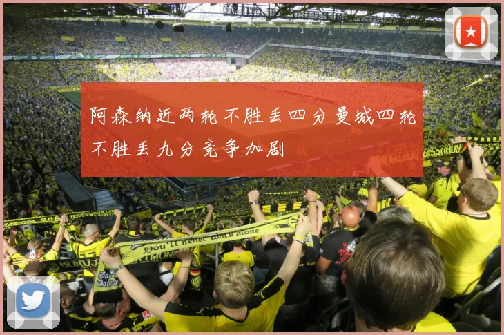 阿森纳近两轮不胜丢四分曼城四轮不胜丢九分竞争加剧