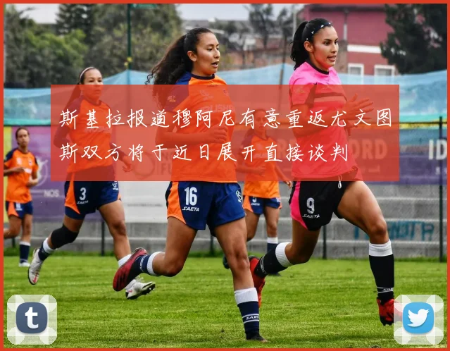 斯基拉报道穆阿尼有意重返尤文图斯双方将于近日展开直接谈判