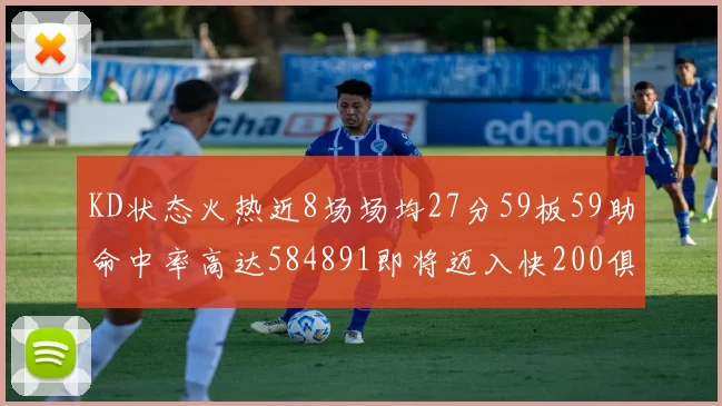 KD状态火热近8场场均27分59板59助命中率高达584891即将迈入快200俱乐部
