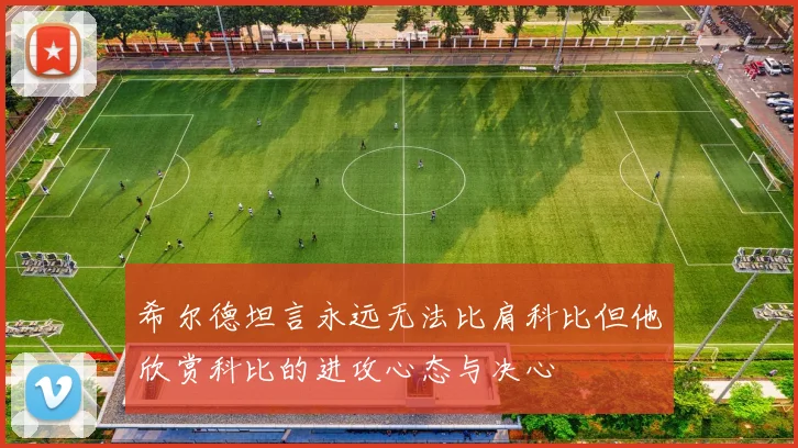 希尔德坦言永远无法比肩科比但他欣赏科比的进攻心态与决心