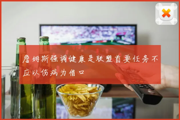 詹姆斯强调健康是联盟首要任务不应以伤病为借口