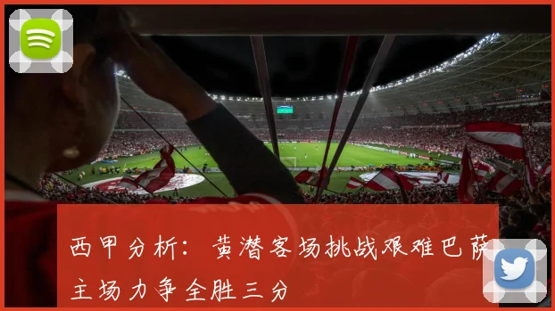 西甲分析：黄潜客场挑战艰难巴萨主场力争全胜三分