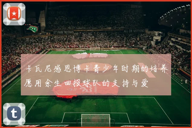 卡瓦尼感恩博卡青少年时期的培养愿用余生回报球队的支持与爱