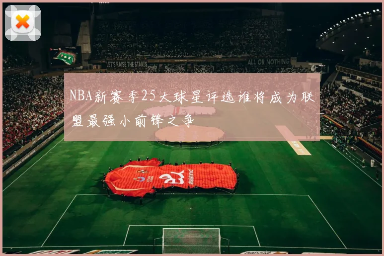 NBA新赛季25大球星评选谁将成为联盟最强小前锋之争