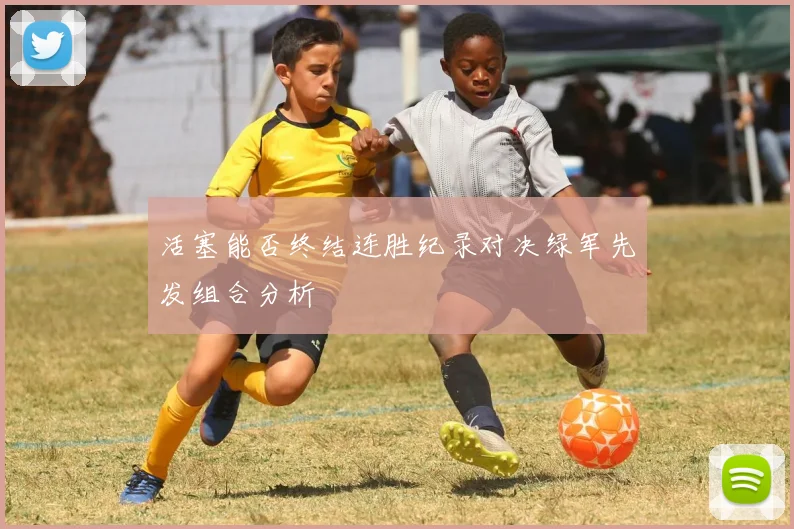 活塞能否终结连胜纪录对决绿军先发组合分析