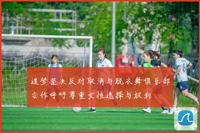 追梦坚决反对取消与脱衣舞俱乐部合作呼吁尊重女性选择与权利