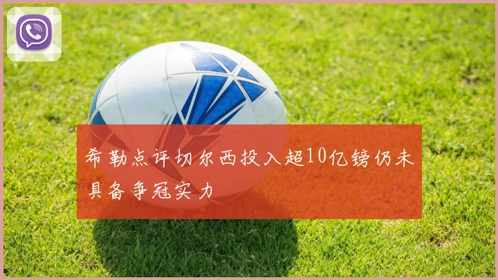 希勒点评切尔西投入超10亿镑仍未具备争冠实力