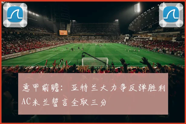 意甲前瞻：亚特兰大力争反弹胜利AC米兰誓言全取三分