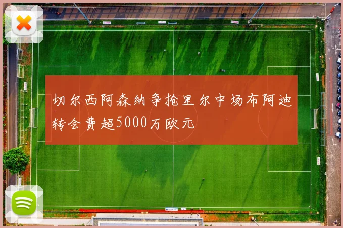 切尔西阿森纳争抢里尔中场布阿迪转会费超5000万欧元