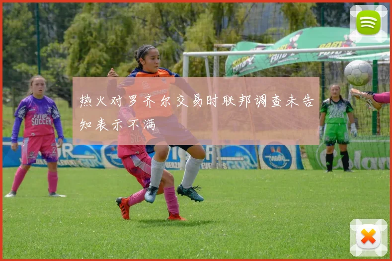热火对罗齐尔交易时联邦调查未告知表示不满