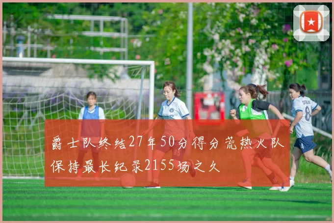 爵士队终结27年50分得分荒热火队保持最长纪录2155场之久