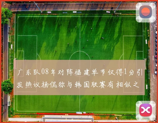 广东队08年对阵福建单节仅得1分引发热议杨侃称与韩国联赛有相似之处