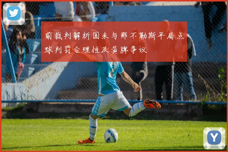 前裁判解析国米与那不勒斯平局点球判罚合理性及黄牌争议