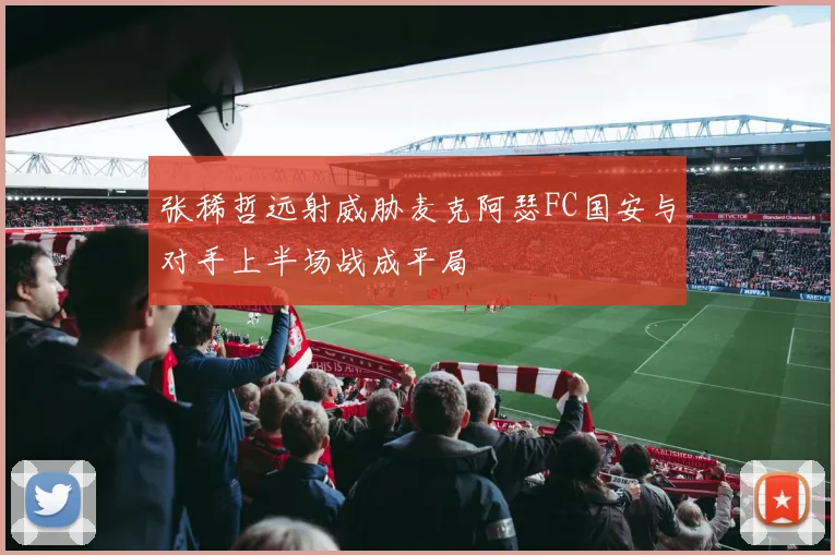 张稀哲远射威胁麦克阿瑟FC国安与对手上半场战成平局