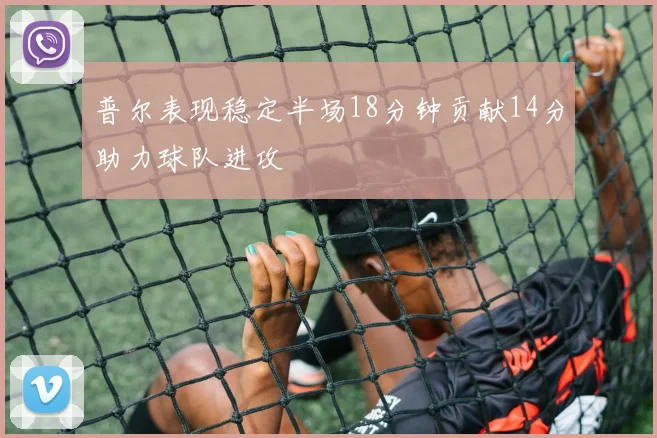 普尔表现稳定半场18分钟贡献14分助力球队进攻
