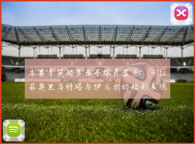 本赛季英超多面手球员盘点：卡拉菲奥里马特塔与伊戈尔的精彩表现