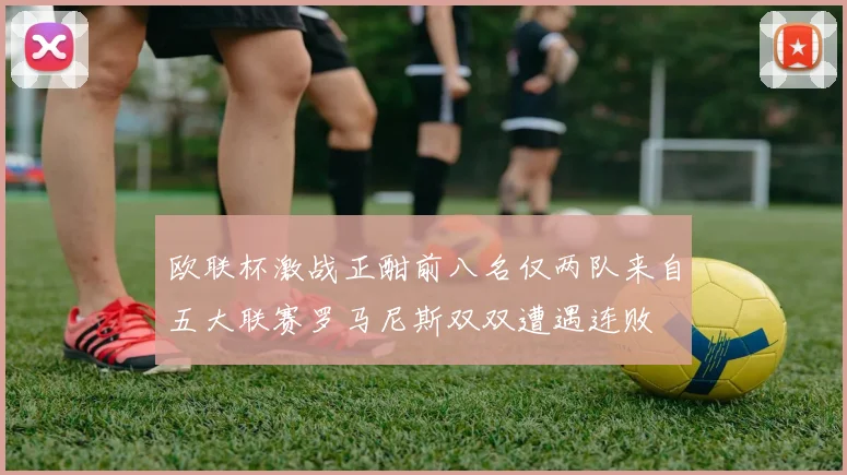欧联杯激战正酣前八名仅两队来自五大联赛罗马尼斯双双遭遇连败