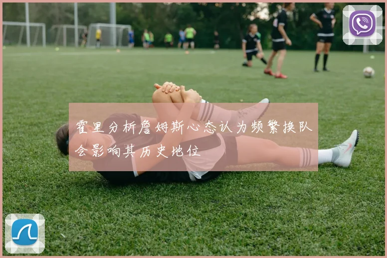 霍里分析詹姆斯心态认为频繁换队会影响其历史地位
