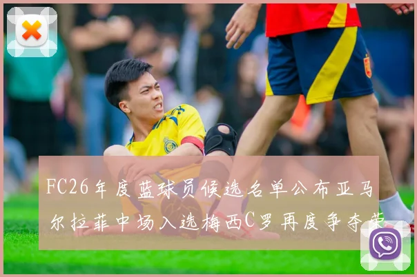 FC26年度蓝球员候选名单公布亚马尔拉菲中场入选梅西C罗再度争夺荣誉