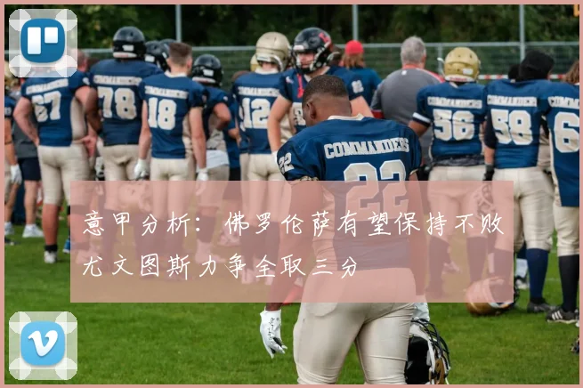 意甲分析：佛罗伦萨有望保持不败尤文图斯力争全取三分