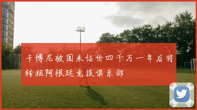 卡博尼被国米估价四千万一年后将转租阿根廷竞技俱乐部