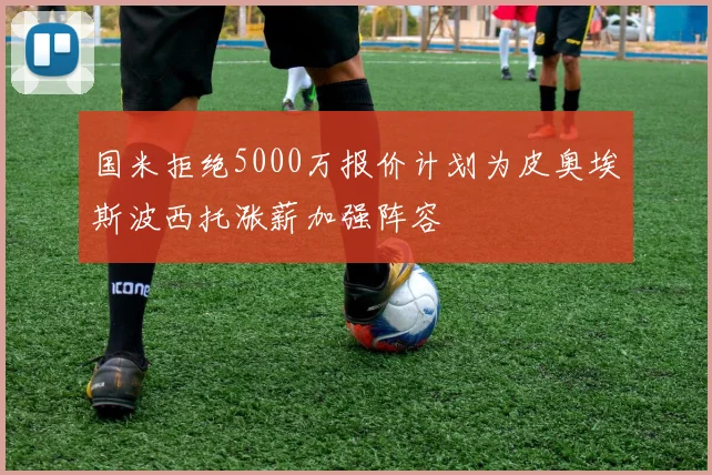 国米拒绝5000万报价计划为皮奥埃斯波西托涨薪加强阵容