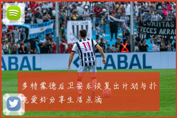 多特蒙德后卫安东谈复出计划与扑克爱好分享生活点滴