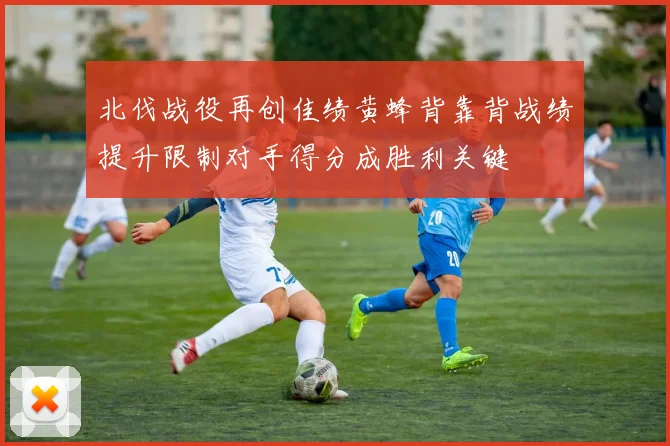 北伐战役再创佳绩黄蜂背靠背战绩提升限制对手得分成胜利关键