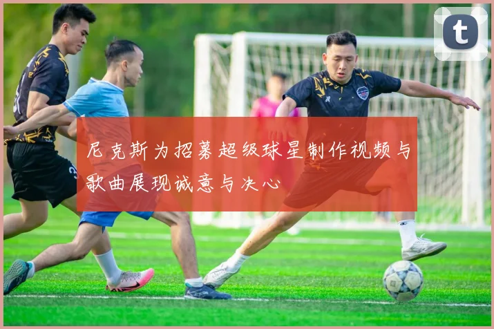 尼克斯为招募超级球星制作视频与歌曲展现诚意与决心