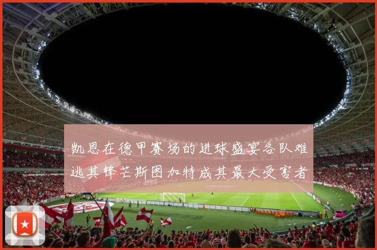 凯恩在德甲赛场的进球盛宴各队难逃其锋芒斯图加特成其最大受害者