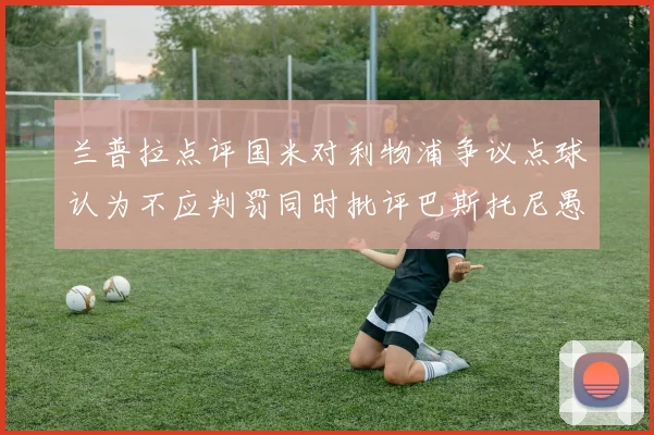 兰普拉点评国米对利物浦争议点球认为不应判罚同时批评巴斯托尼愚蠢拉拽动作